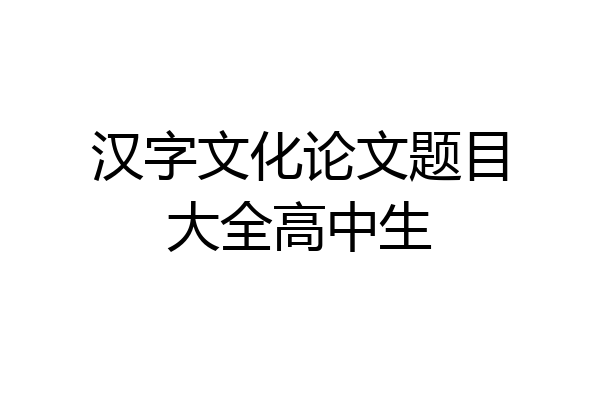 汉字文化论文题目大全高中生