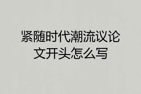 紧随时代潮流议论文开头怎么写