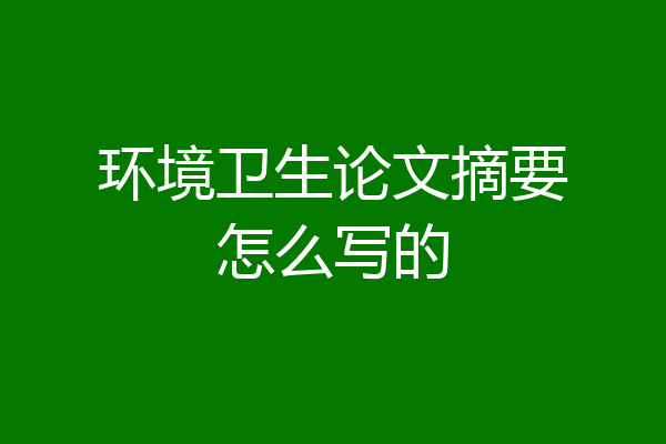 环境卫生论文摘要怎么写的