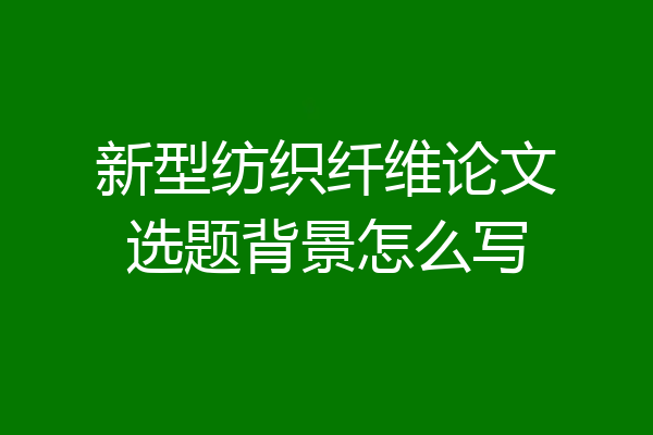 新型纺织纤维论文选题背景怎么写
