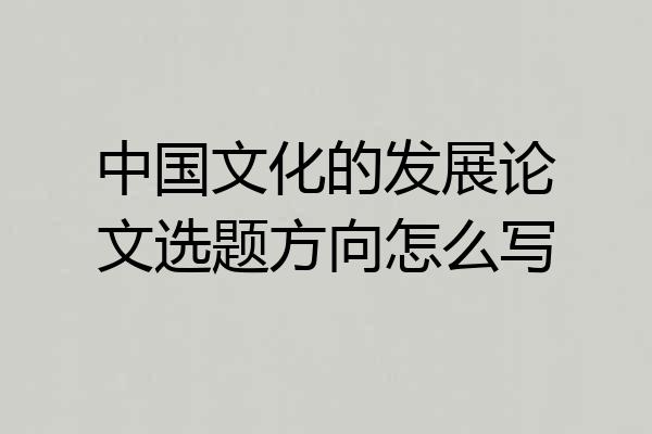 中国文化的发展论文选题方向怎么写