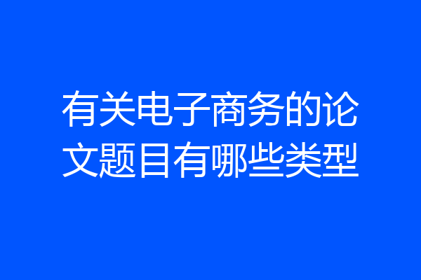 有关电子商务的论文题目有哪些类型
