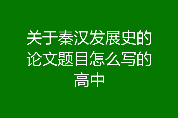 关于秦汉发展史的论文题目怎么写的高中