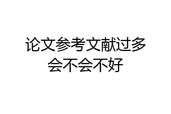 论文参考文献过多会不会不好