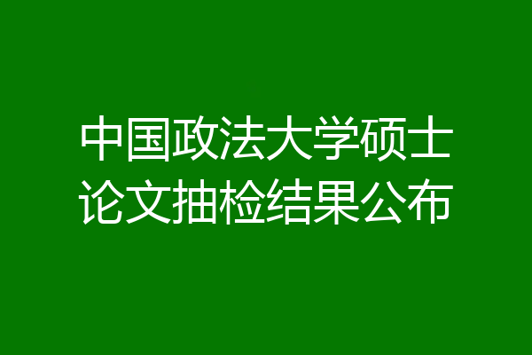 中国政法大学硕士论文抽检结果公布