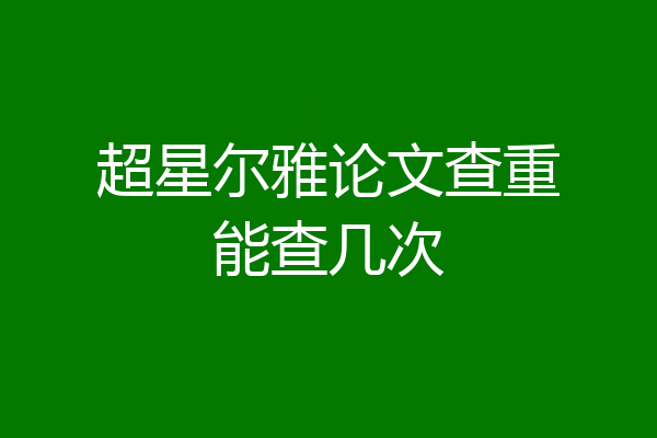 超星尔雅论文查重能查几次