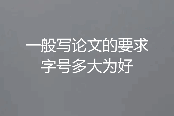 一般写论文的要求字号多大为好