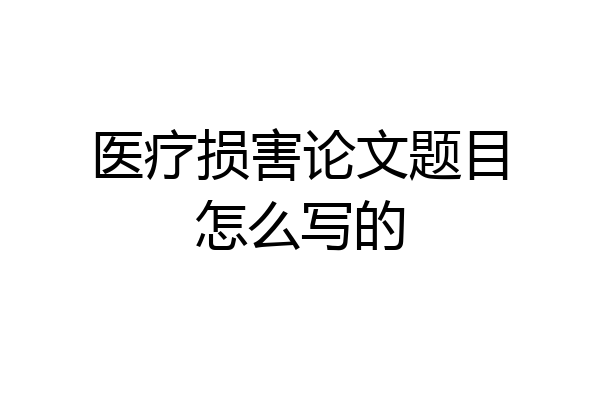 医疗损害论文题目怎么写的