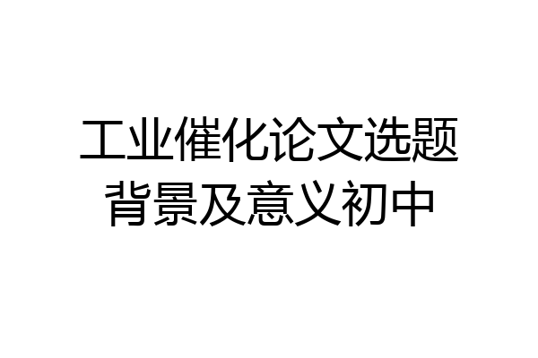 工业催化论文选题背景及意义初中