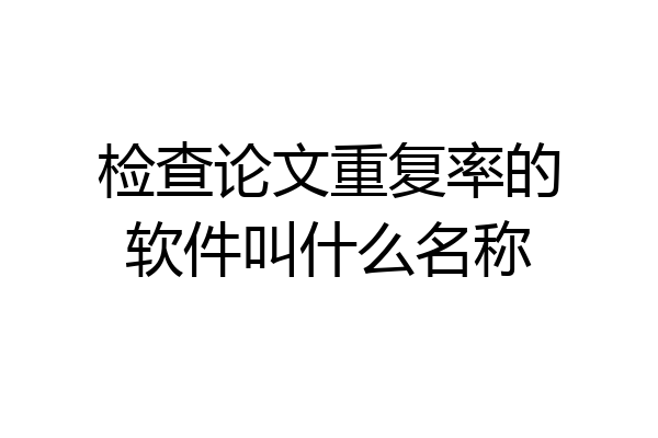 检查论文重复率的软件叫什么名称