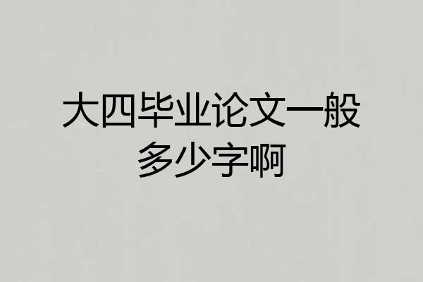 大四毕业论文一般多少字啊