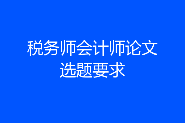 税务师会计师论文选题要求