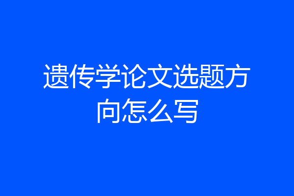 遗传学论文选题方向怎么写