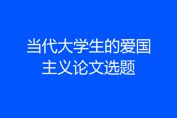 当代大学生的爱国主义论文选题