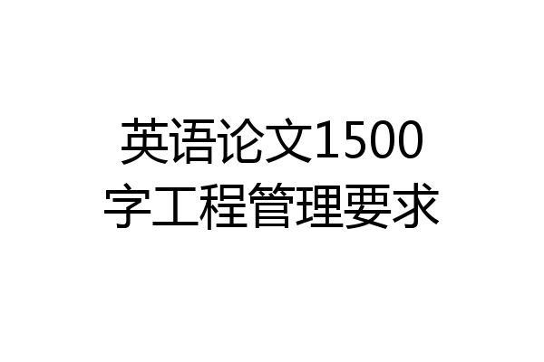 英语论文1500字工程管理要求