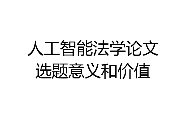 人工智能法学论文选题意义和价值
