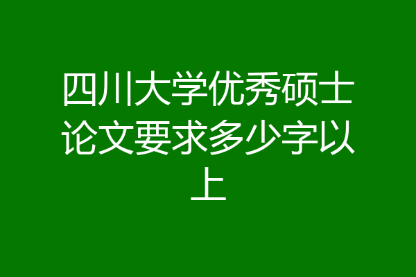 四川大学优秀硕士论文要求多少字以上