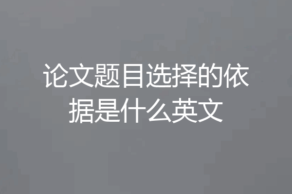 论文题目选择的依据是什么英文