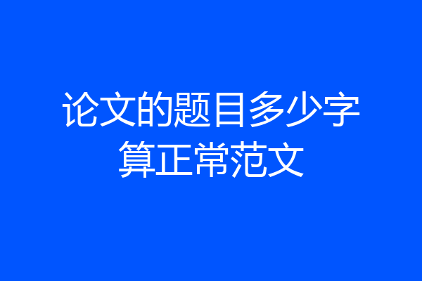 论文的题目多少字算正常范文