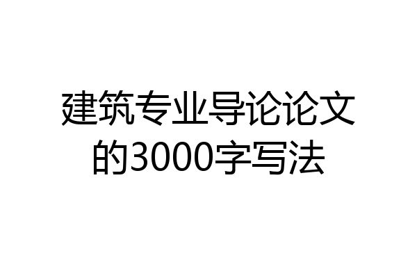 建筑专业导论论文的3000字写法