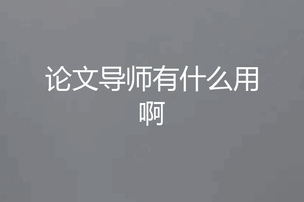 论文导师有什么用啊