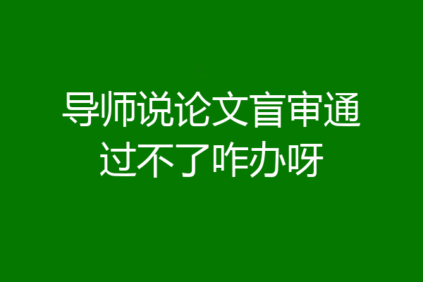 导师说论文盲审通过不了咋办呀