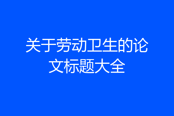 关于劳动卫生的论文标题大全