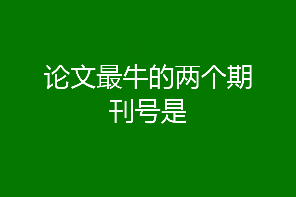 论文最牛的两个期刊号是