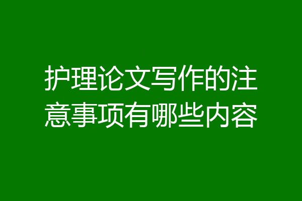 护理论文写作的注意事项有哪些内容