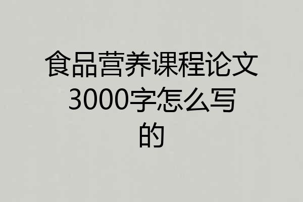 食品营养课程论文3000字怎么写的