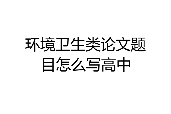 环境卫生类论文题目怎么写高中