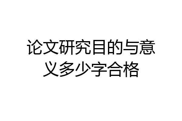 论文研究目的与意义多少字合格