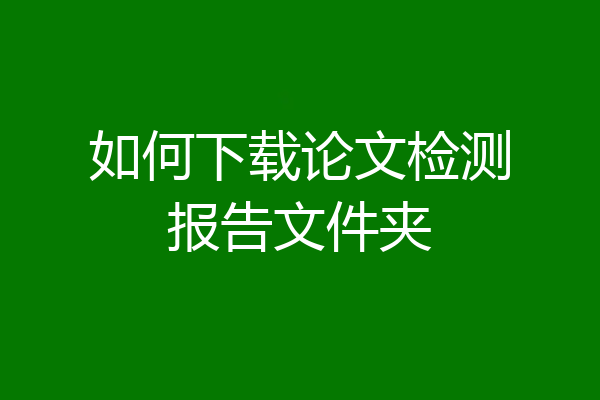 如何下载论文检测报告文件夹