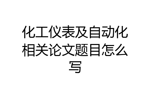 化工仪表及自动化相关论文题目怎么写