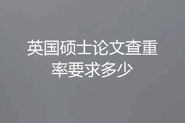 英国硕士论文查重率要求多少