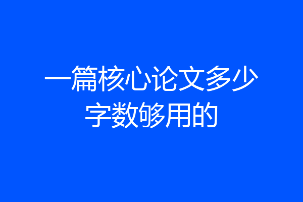 一篇核心论文多少字数够用的