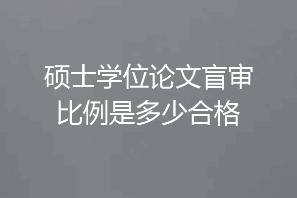 硕士学位论文盲审比例是多少合格