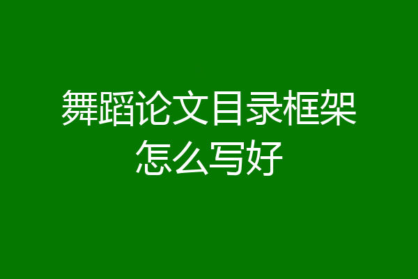 舞蹈论文目录框架怎么写好