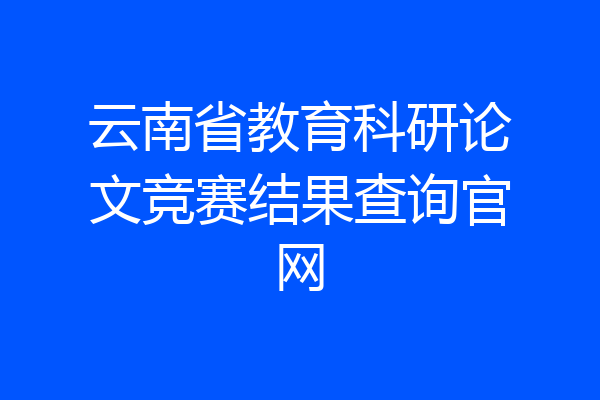 云南省教育科研论文竞赛结果查询官网