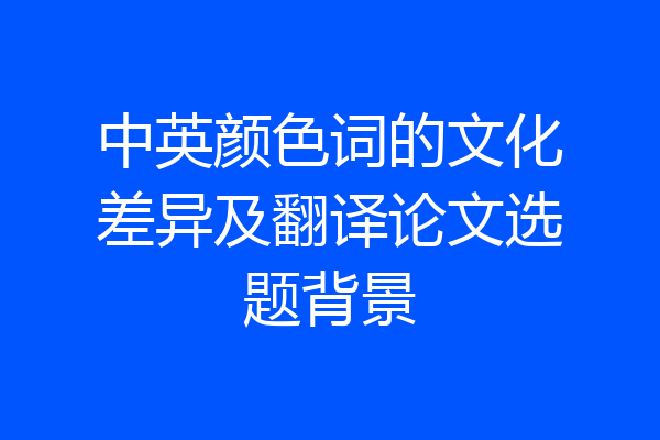 中英颜色词的文化差异及翻译论文选题背景