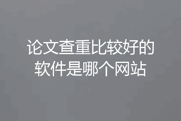 论文查重比较好的软件是哪个网站