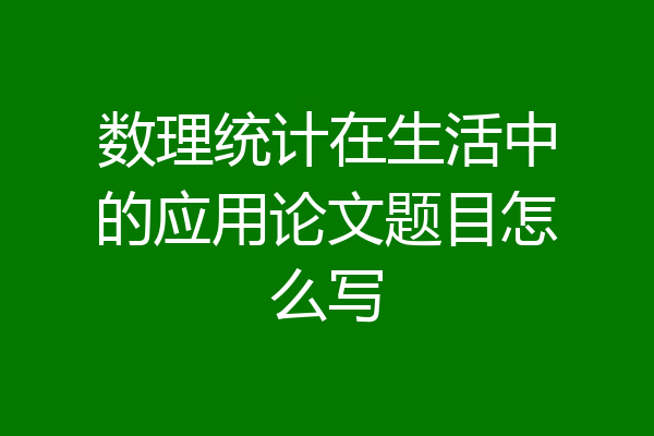 数理统计在生活中的应用论文题目怎么写