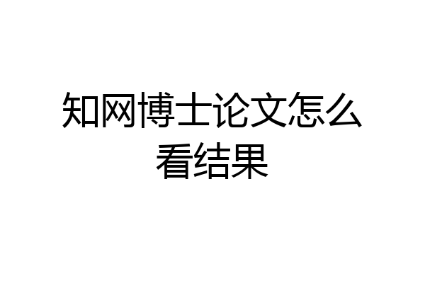 知网博士论文怎么看结果