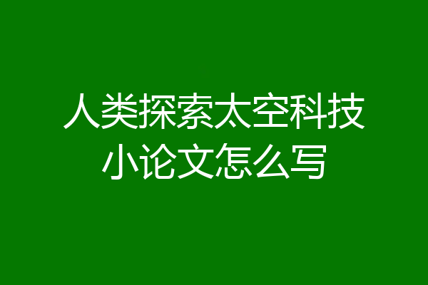 人类探索太空科技小论文怎么写