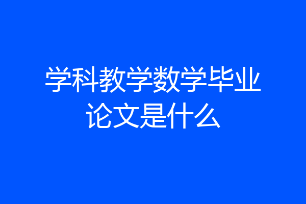 学科教学数学毕业论文是什么