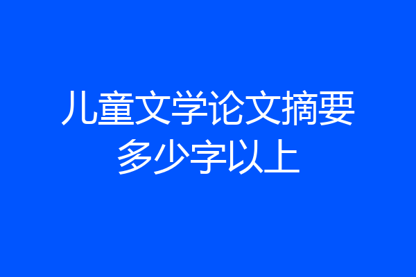 儿童文学论文摘要多少字以上