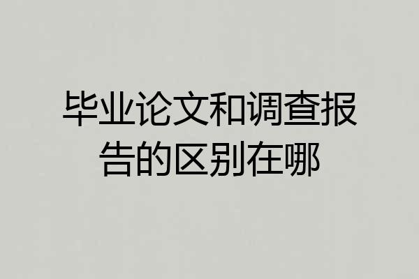 毕业论文和调查报告的区别在哪