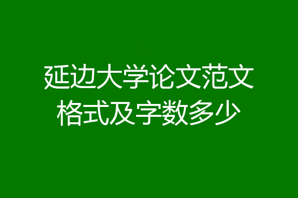 延边大学论文范文格式及字数多少
