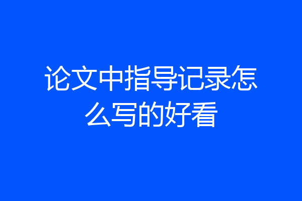 论文中指导记录怎么写的好看