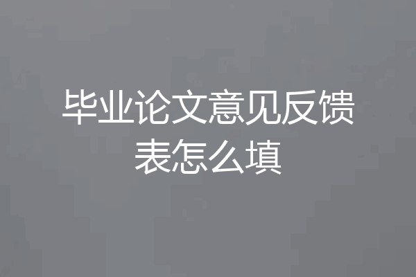 毕业论文意见反馈表怎么填